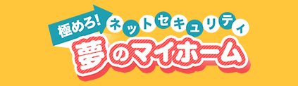 極めろ！ネットセキュリティ 夢のマイホーム
